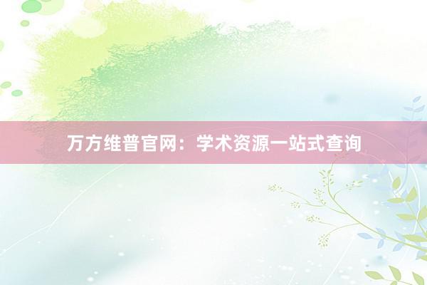 万方维普官网：学术资源一站式查询